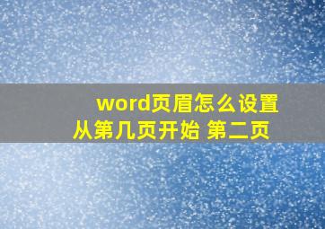 word页眉怎么设置从第几页开始 第二页